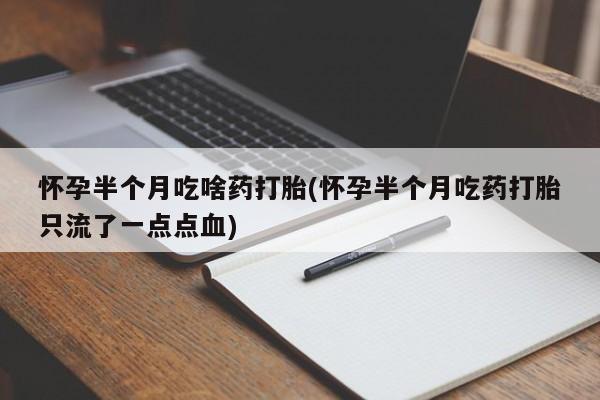 流产药微信怀孕半个月吃啥药打胎(怀孕半个月吃药打胎只流了一点点血)