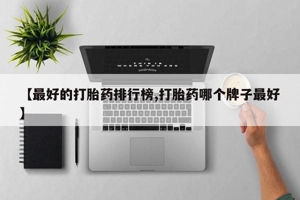 流产药微信【最好的打胎药排行榜,打胎药哪个牌子最好】