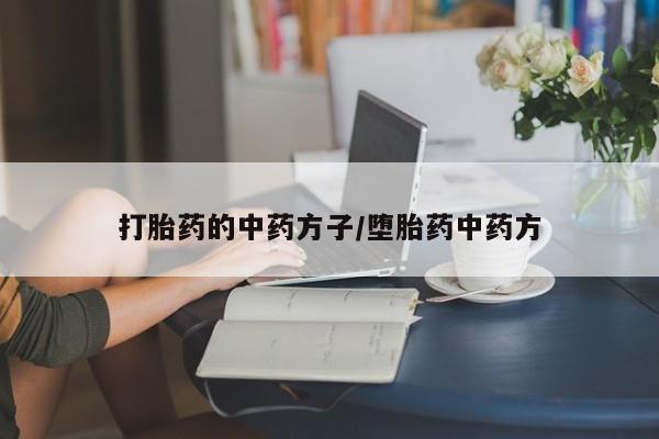 流产药微信打胎药的中药方子/堕胎药中药方