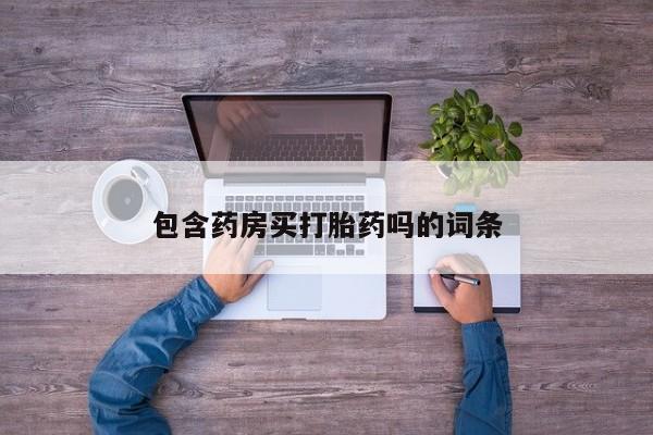流产药微信包含药房买打胎药吗的词条