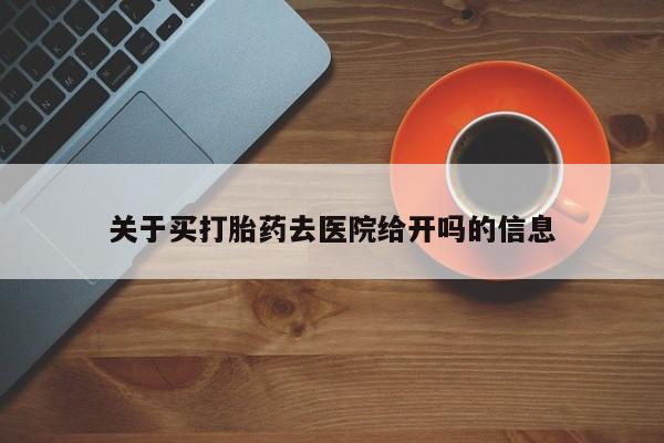 流产药微信关于买打胎药去医院给开吗的信息