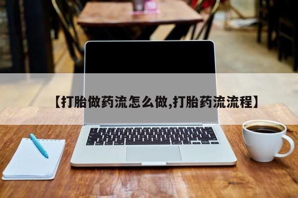 流产药微信【打胎做药流怎么做,打胎药流流程】
