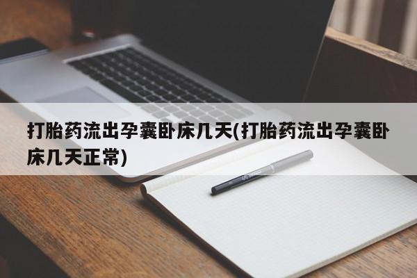 流产药微信打胎药流出孕囊卧床几天(打胎药流出孕囊卧床几天正常)