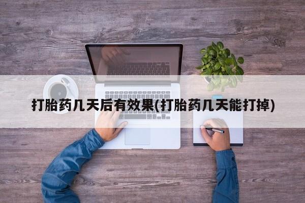 流产药微信打胎药几天后有效果(打胎药几天能打掉)