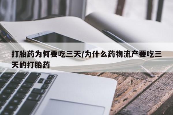 流产药微信打胎药为何要吃三天/为什么药物流产要吃三天的打胎药