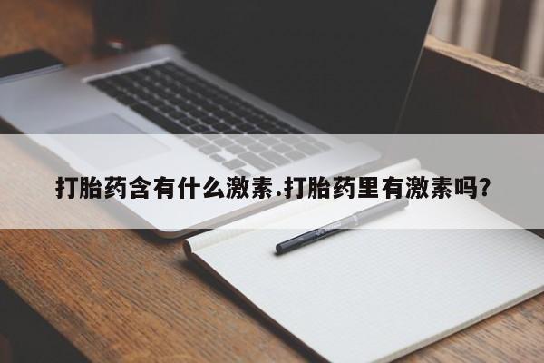 流产药微信打胎药含有什么激素.打胎药里有激素吗？