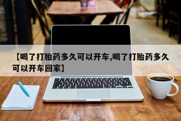 流产药微信【喝了打胎药多久可以开车,喝了打胎药多久可以开车回家】