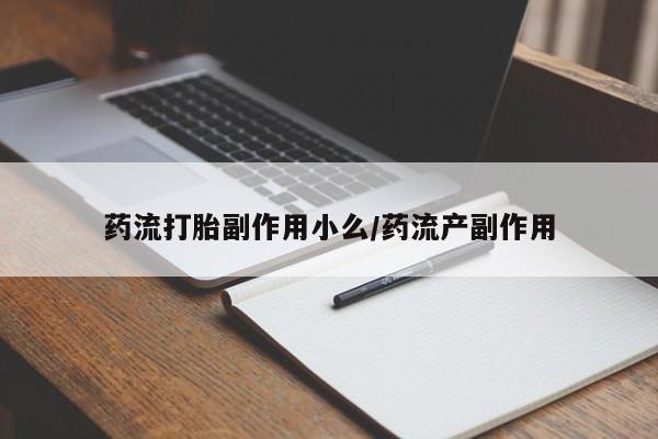 流产药微信药流打胎副作用小么/药流产副作用