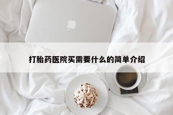 流产药微信打胎药医院买需要什么的简单介绍