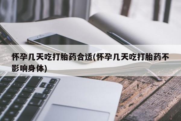 流产药微信怀孕几天吃打胎药合适(怀孕几天吃打胎药不影响身体)