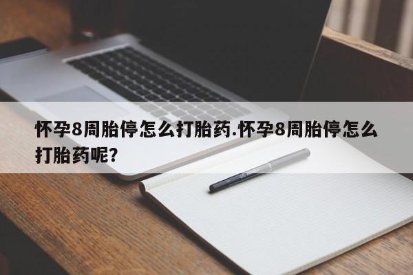 流产药微信怀孕8周胎停怎么打胎药.怀孕8周胎停怎么打胎药呢？