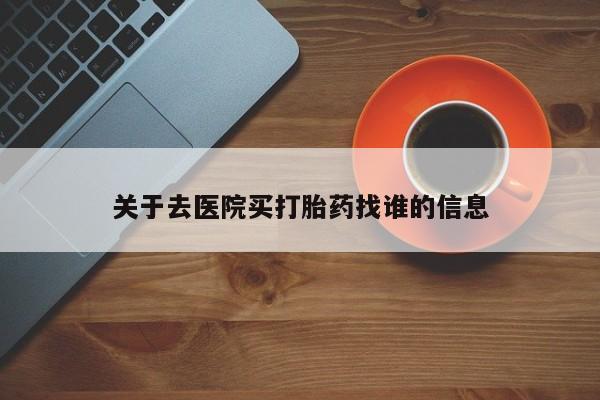 流产药微信关于去医院买打胎药找谁的信息